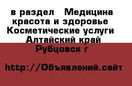  в раздел : Медицина, красота и здоровье » Косметические услуги . Алтайский край,Рубцовск г.